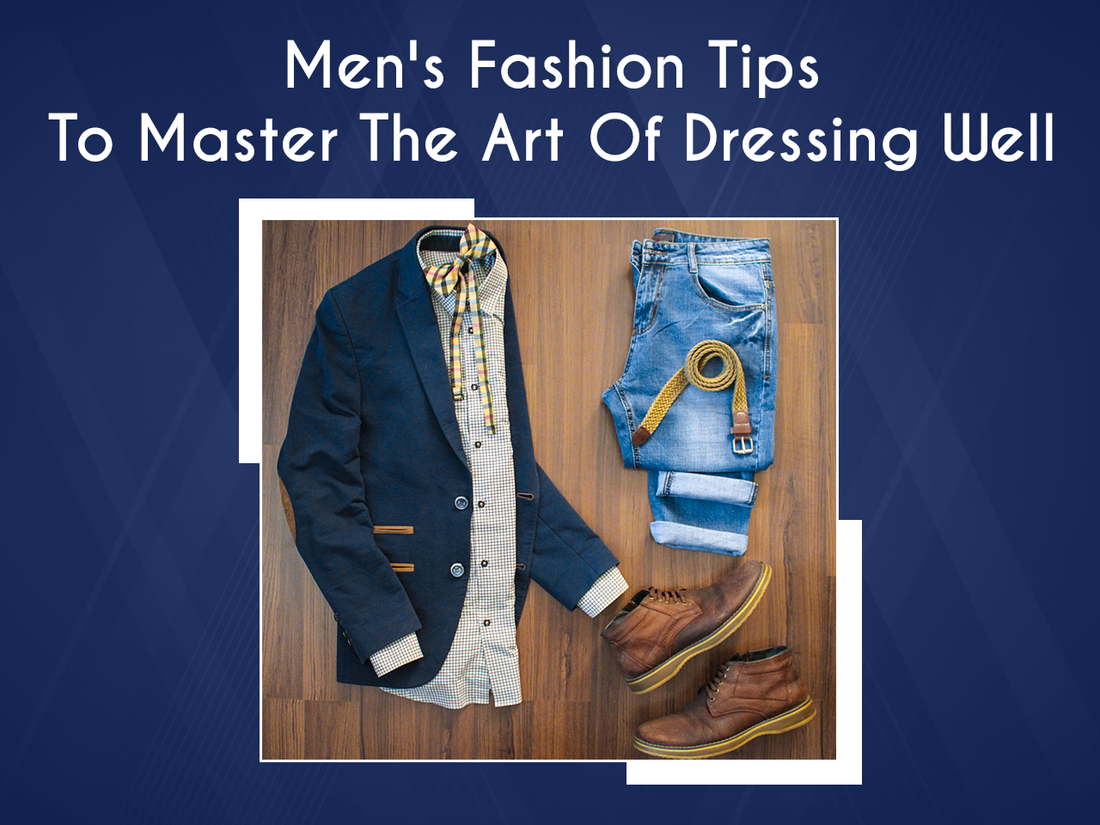 Men's Fashion Tips To Master The Art Of Dressing Well